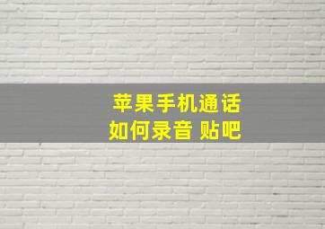 苹果手机通话如何录音 贴吧